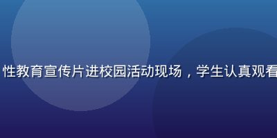17.3性教育宣传片进校园活动现场，学生认真观看教育视频